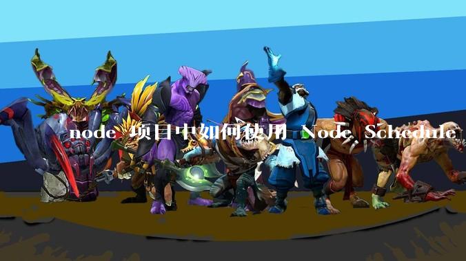 node 项目中如何使用 Node Schedule 创建定时任务?
