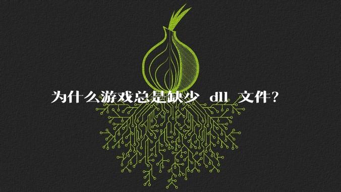 为什么游戏总是缺少 dll 文件?