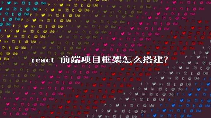 react 前端项目框架怎么搭建?