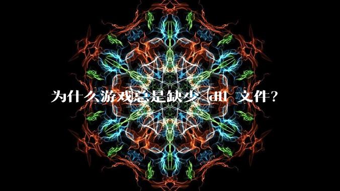 为什么游戏总是缺少 dll 文件?