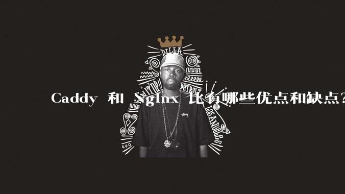 Caddy 和 Nginx 比有哪些优点和缺点?