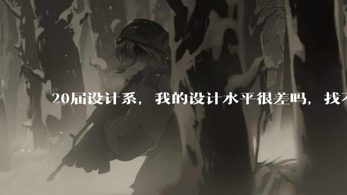 20届设计系，我的设计水平很差吗，找不到合适的工作?