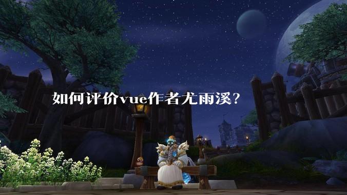 如何评价vue作者尤雨溪？