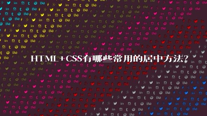 HTML+CSS有哪些常用的居中方法?