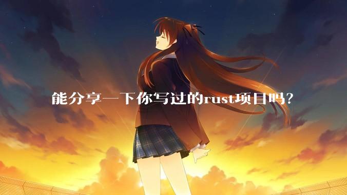能分享一下你写过的rust项目吗?