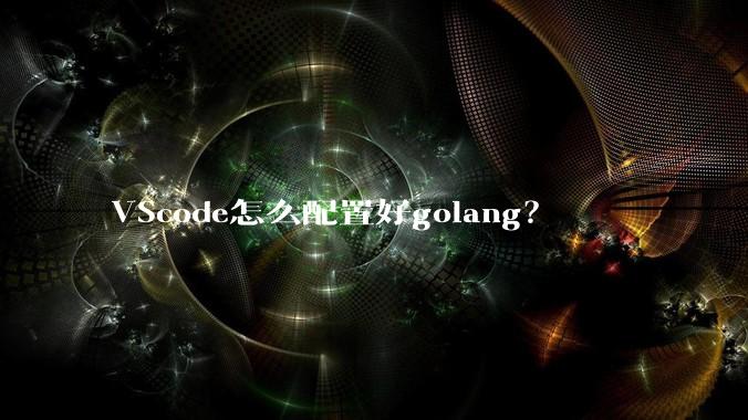 VScode怎么配置好golang?