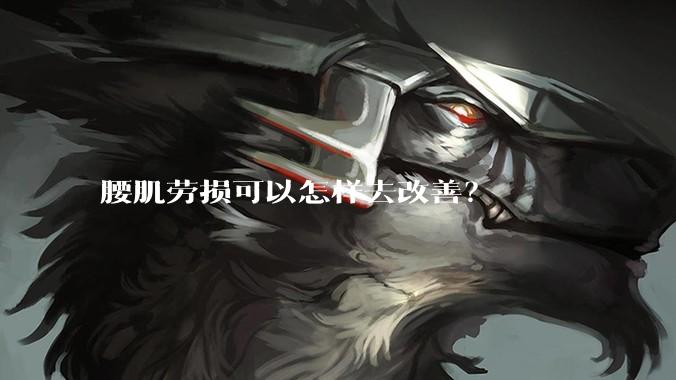 腰肌劳损可以怎样去改善?