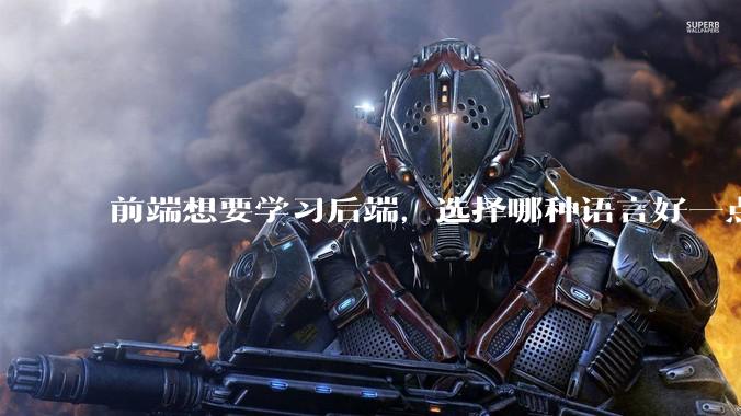 前端想要学习后端,选择哪种语言好一点?