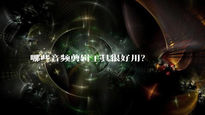哪些音频剪辑工具很好用?