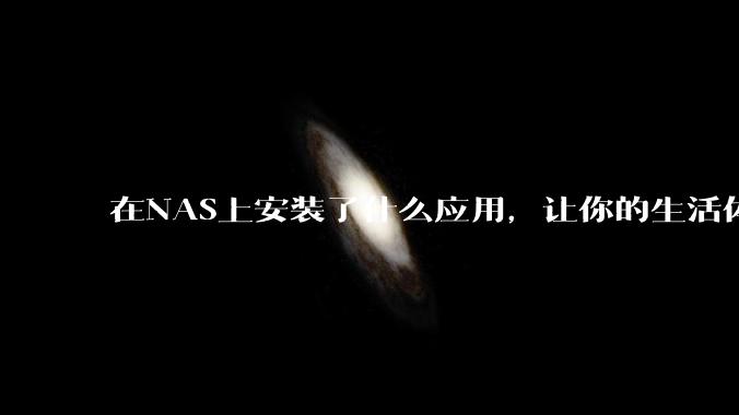 在NAS上安装了什么应用,让你的生活体验有了巨大的提升?