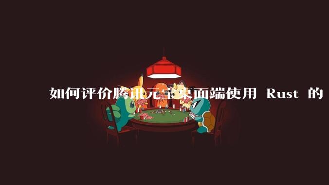 如何评价腾讯元宝桌面端使用 Rust 的 Tauri 框架?
