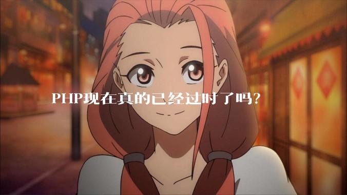 PHP现在真的已经过时了吗?