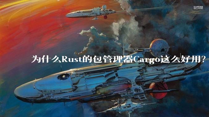 为什么Rust的包管理器Cargo这么好用?