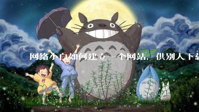 网络小白如何建立一个网站,供别人下载文件(主要是PDF和MP3)?