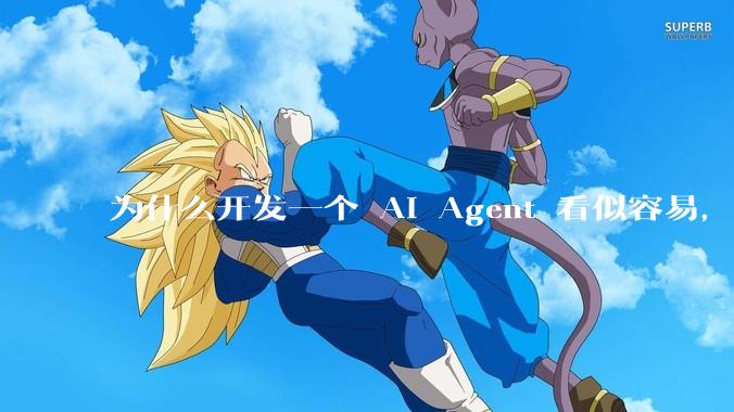 为什么开发一个 AI Agent 看似容易,但真正让它「好用」却如此困难?技术瓶颈主要在哪里?
