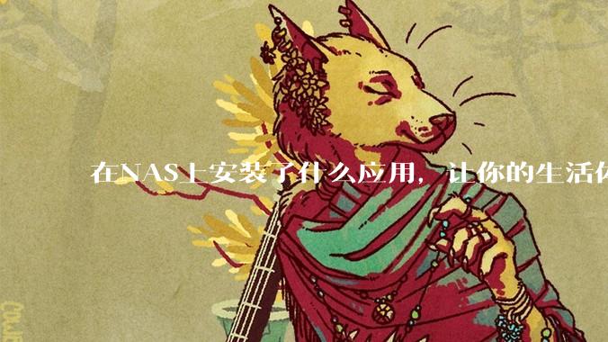 在NAS上安装了什么应用,让你的生活体验有了巨大的提升?