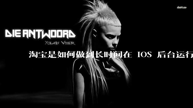 淘宝是如何做到长时间在 iOS 后台运行的?