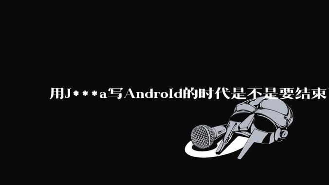 用J***a写Android的时代是不是要结束了?