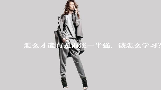 怎么才能有尤雨溪一半强,该怎么学习?
