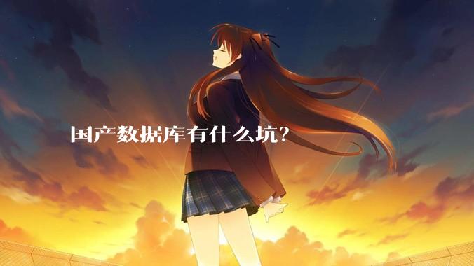 国产数据库有什么坑?