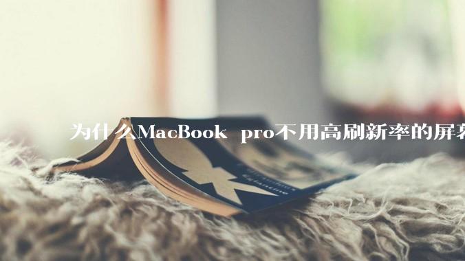 为什么MacBook pro不用高刷新率的屏幕?