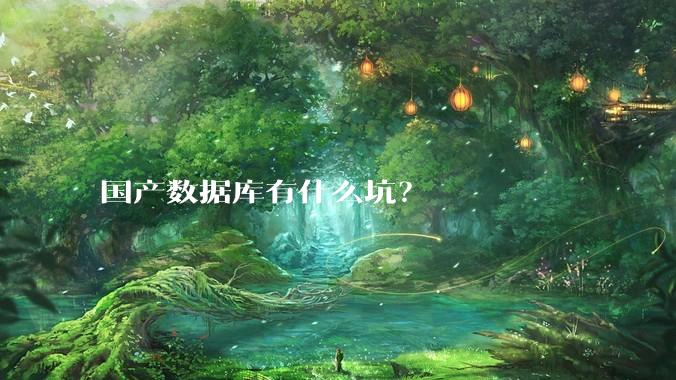 国产数据库有什么坑?