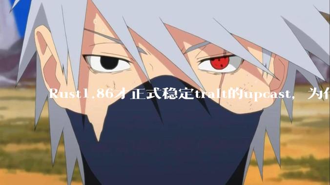 Rust1.86才正式稳定trait的upcast,为什么在rust中这个特性实现如此复杂?