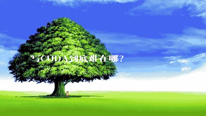 写CUDA到底难在哪?