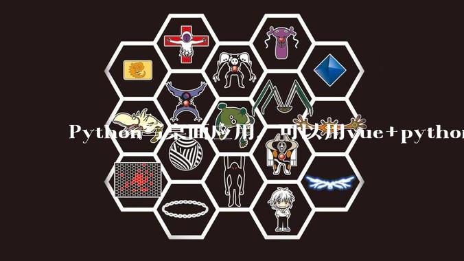 Python写桌面应用,可以用vue+python再通过打包的形式实现吗?如果可以,应该怎么写?