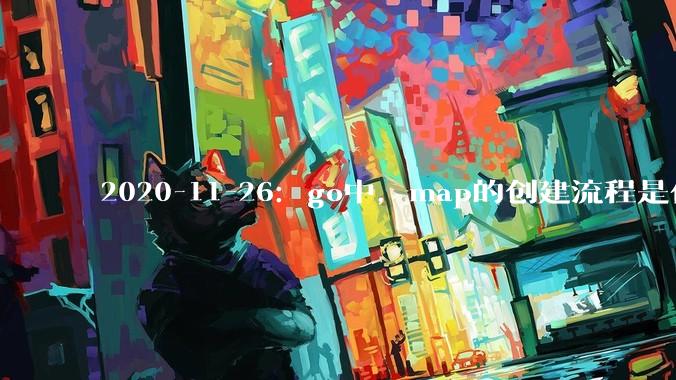 2020-11-26:go中,map的创建流程是什么?