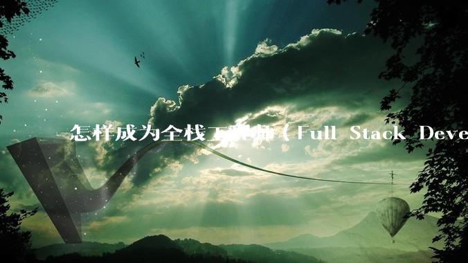 怎样成为全栈工程师(Full Stack Developer)?