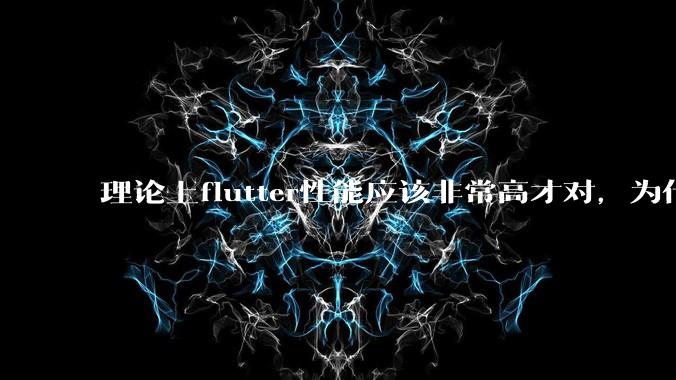 理论上flutter性能应该非常高才对,为什么好些flutter应用性能一般?