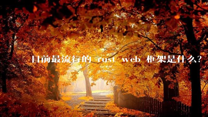 目前最流行的 rust web 框架是什么?