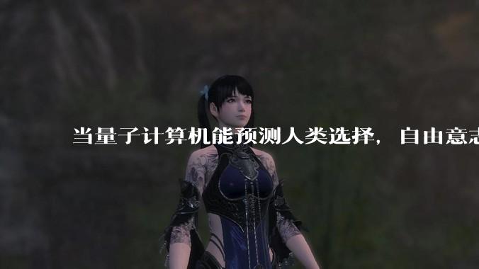 当量子计算机能预测人类选择,自由意志是否沦为算法的注脚?