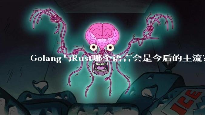 Golang与Rust哪个语言会是今后的主流?