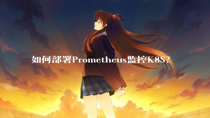 如何部署Prometheus监控K8S?