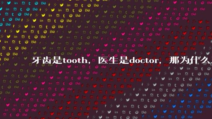 牙齿是tooth,医生是doctor,那为什么牙医不是tooth doctor,而是dentist ?