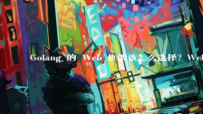 Golang 的 Web 框架该怎么选择?Web 开发又该怎样学?