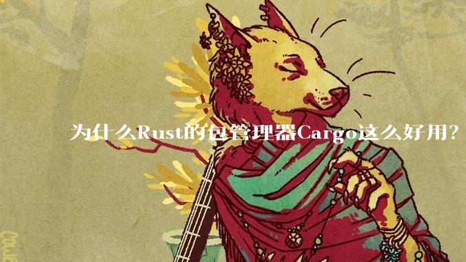 为什么Rust的包管理器Cargo这么好用?