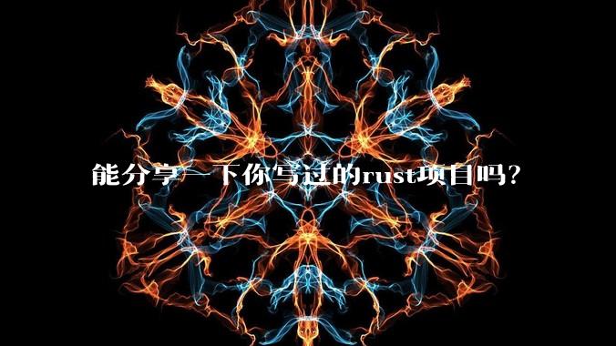 能分享一下你写过的rust项目吗?