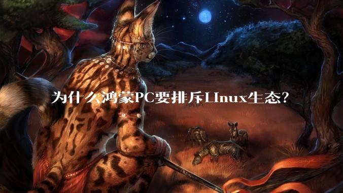 为什么鸿蒙PC要排斥Linux生态?