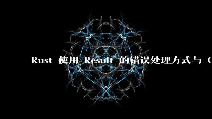 Rust 使用 Result 的错误处理方式与 Golang 使用 error 的方式有什么本质区别?