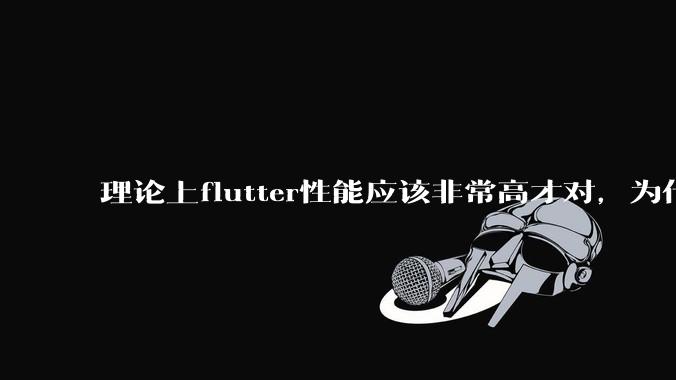 理论上flutter性能应该非常高才对,为什么好些flutter应用性能一般?