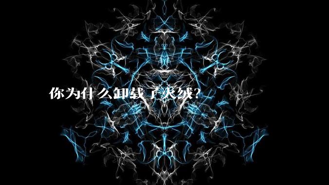 你为什么卸载了火绒?