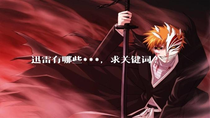 迅雷有哪些***,求关键词?