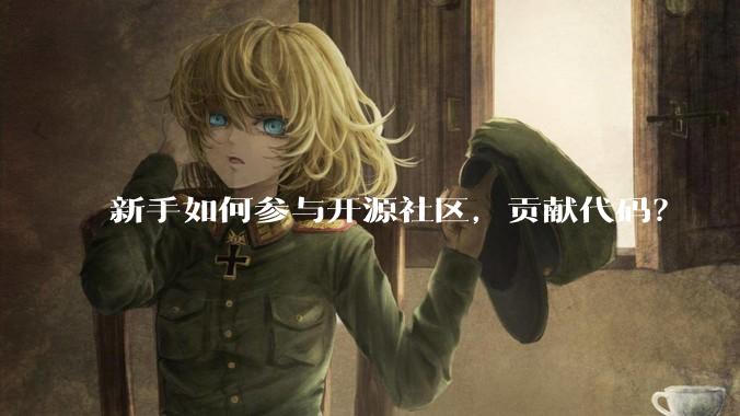 新手如何参与开源社区,贡献代码?