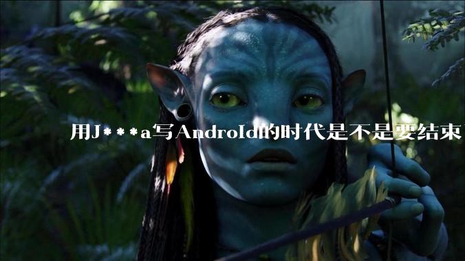 用J***a写Android的时代是不是要结束了?