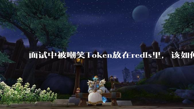 面试中被嘲笑Token放在redis里,该如何应对这种情况呢?