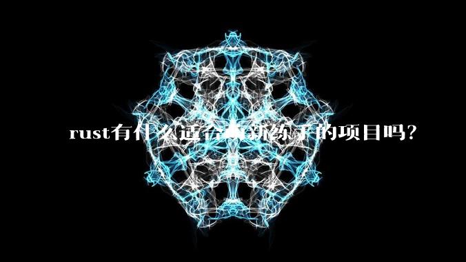 rust有什么适合萌新练手的项目吗?