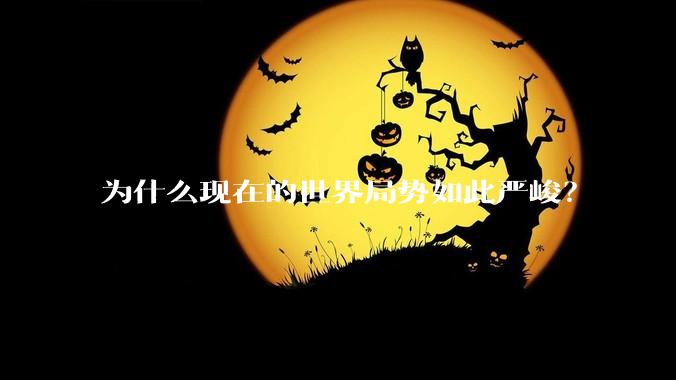 为什么现在的世界局势如此严峻？